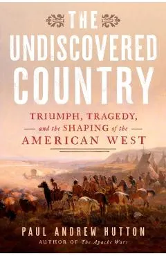 The Undiscovered Country: Triumph, Tragedy, and the Shaping of the American West