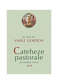 Cateheze pastorale pe înțelesul tuturor (Vol. II) - Paperback brosat - Vasile Gordon