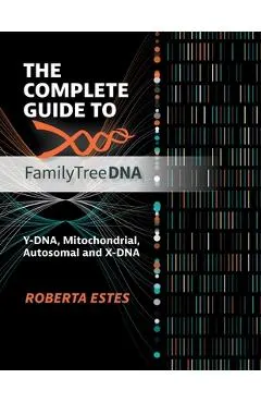 The Complete Guide to FamilyTreeDNA: Y-DNA, Mitochondrial, Autosomal and X-DNA