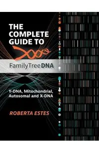 The Complete Guide to FamilyTreeDNA: Y-DNA, Mitochondrial, Autosomal and X-DNA