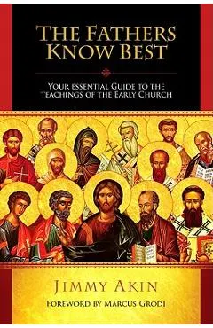 The Fathers Know Best: Your Essential Guide to the Teachings of the Early Church