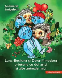 Luna-Betiluna și Dora-Minodora, prietene cu doi arici și alte animale mici - Paperback - Anamaria Smigelschi