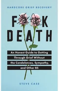 Hardcore Grief Recovery: An Honest Guide to Getting Through Grief Without the Condolences, Sympathy, and Other Bs