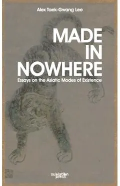 Made in Nowhere: Essays on the Asiatic Modes of Existence