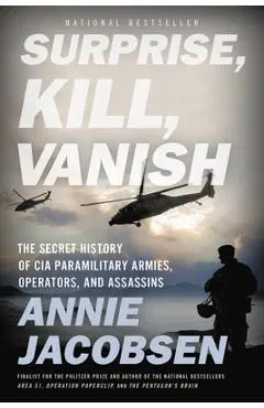 Surprise, Kill, Vanish: The Secret History of CIA Paramilitary Armies, Operators, and Assassins