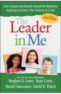 The Leader in Me: How Schools and Parents Around the World Are Inspiring Greatness, One Student at a Time - Stephen R. Covey, Sean Covey, Muriel Summers, David K. Hatch
