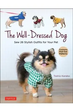 The Well-Dressed Dog: 26 Stylish Outfits & Accessories for Your Pet (Includes Pull-Out Patterns)