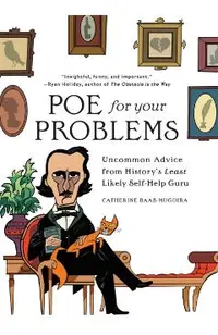 Poe for Your Problems: Uncommon Advice from History's Least Likely Self-Help Guru