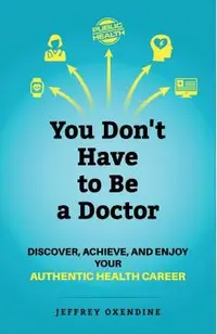 You Don't Have to Be a Doctor: Discover, Achieve, and Enjoy Your Authentic Health Career