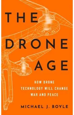 The Drone Age: How Drone Technology Will Change War and Peace