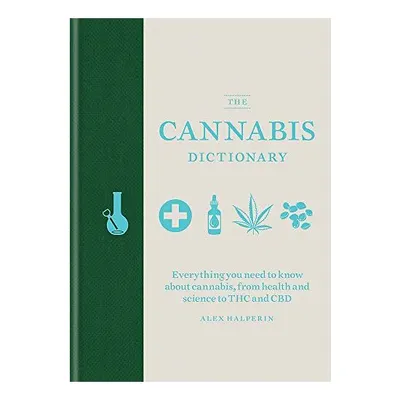 The Cannabis Dictionary : Everything you need to know about cannabis, from health and science to THC and CBD, Alex Halperin