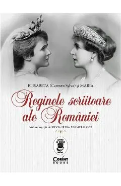 Reginele scriitoare ale Romaniei: Elisabeta (Carmen Sylva) si Maria