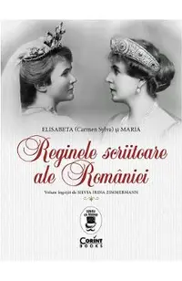 Reginele scriitoare ale Romaniei: Elisabeta (Carmen Sylva) si Maria