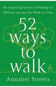 52 Ways to Walk: The Surprising Science of Walking for Wellness and Joy, One Week at a Time