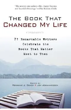 The Book That Changed My Life: 71 Remarkable Writers Celebrate the Books That Matter Most to Them