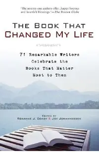 The Book That Changed My Life: 71 Remarkable Writers Celebrate the Books That Matter Most to Them