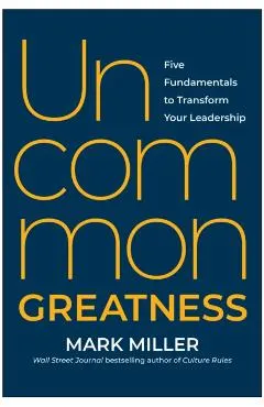 Uncommon Greatness: Five Fundamentals to Transform Your Leadership
