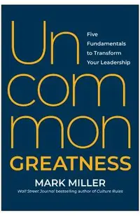Uncommon Greatness: Five Fundamentals to Transform Your Leadership