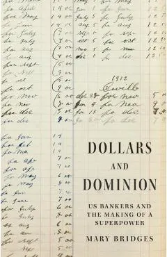 Dollars and Dominion: Us Bankers and the Making of a Superpower