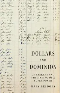 Dollars and Dominion: Us Bankers and the Making of a Superpower