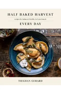 Half Baked Harvest Every Day: Recipes for Balanced, Flexible, Feel-Good Meals
