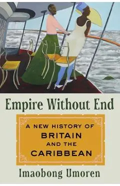 Empire Without End: A New History of Britain and the Caribbean