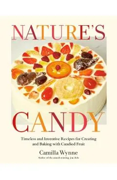 Nature's Candy: Timeless and Inventive Recipes for Creating and Baking with Candied Fruit