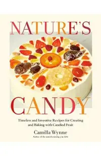 Nature's Candy: Timeless and Inventive Recipes for Creating and Baking with Candied Fruit