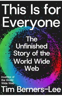 This Is for Everyone: The Unfinished Story of the World Wide Web
