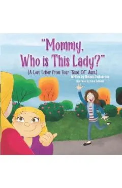 Mommy, Who Is This Lady?: A Love Letter From Your Kind Of Aunt