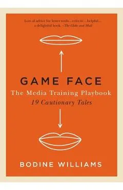 Game Face: The Media Training Playbook, 19 Cautionary Tales