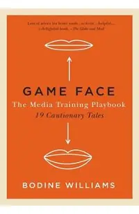 Game Face: The Media Training Playbook, 19 Cautionary Tales