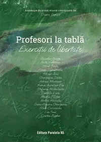 Profesori la tablă – exerciții de libertate. Antologie de proză scurtă (coordonată de Diana Iepure)