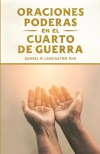 Oraciones Poderosas en el Cuarto de Guerra: Aprendiendo a orar como un guerrero poderoso en la oraci�n