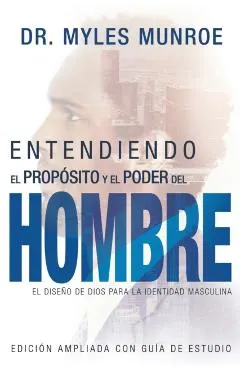 Entendiendo El Prop�sito Y El Poder del Hombre: El Dise�o de Dios Para La Identidad Masculina