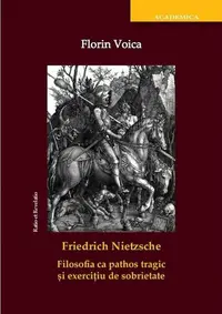 Friedrich Nietzsche. Filosofia ca pathos tragic și exercițiu de sobrietate - Paperback brosat - Florin Voica
