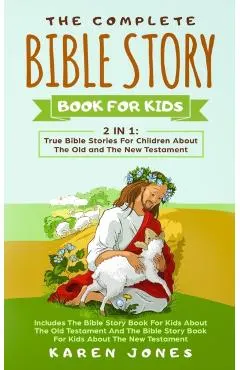 The Complete Bible Story Book For Kids: True Bible Stories For Children About The Old and The New Testament Every Christian Child Should Know