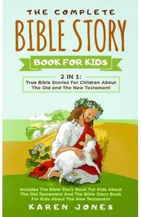 The Complete Bible Story Book For Kids: True Bible Stories For Children About The Old and The New Testament Every Christian Child Should Know