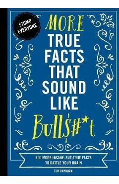 More True Facts That Sound Like Bull$#*t, 2: 500 More Insane-But-True Facts to Rattle Your Brain (Fun Facts, Amazing Statistic, Humor Gift, Gift Books