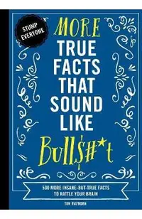 More True Facts That Sound Like Bull$#*t, 2: 500 More Insane-But-True Facts to Rattle Your Brain (Fun Facts, Amazing Statistic, Humor Gift, Gift Books