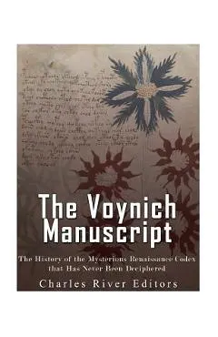The Voynich Manuscript: The History of the Mysterious Renaissance Codex that Has Never Been Deciphered