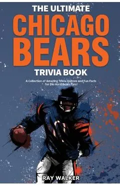 The Ultimate Chicago Bears Trivia Book: A Collection of Amazing Trivia Quizzes and Fun Facts for Die-Hard Bears Fans!
