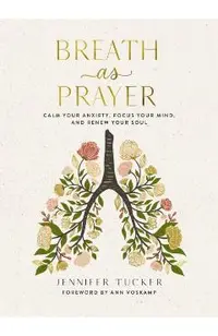 Breath as Prayer: Calm Your Anxiety, Focus Your Mind, and Renew Your Soul