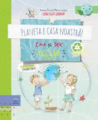 Planeta e casa noastră! Ema și Eric reciclează - Hardcover - Ioana Chicet-Macoveiciuc