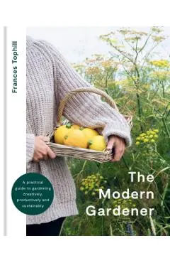 The Modern Gardener: A Practical Guide for Creating a Beautiful and Creative Garden