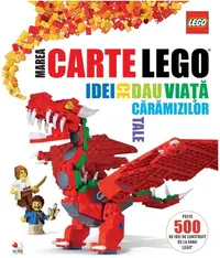 LEGO. Marea carte LEGO. Idei ce dau viață cărămizilor tale