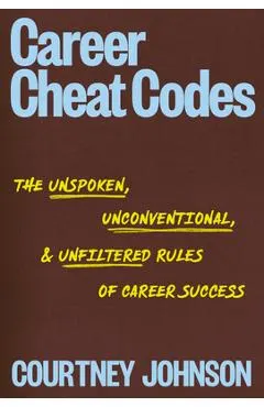 Career Cheat Codes: The Unspoken, Uncomfortable, and Unfiltered Rules of Career Success