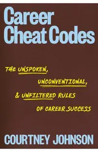 Career Cheat Codes: The Unspoken, Uncomfortable, and Unfiltered Rules of Career Success