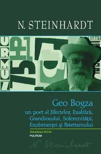 Geo Bogza. Un poet al Efectelor, Exaltării, Grandiosului, Solemnităţii, Exuberanţei şi Patetismului - Hardcover - Nicolae Steinhardt