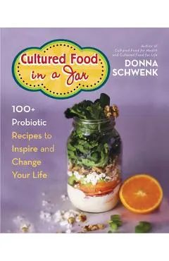 Cultured Food in a Jar: 100+ Probiotic Recipes to Inspire and Change Your Life